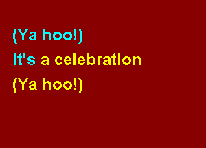 (Ya hoo!)
It's a celebration

(Ya hoo!)