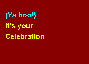 (Ya hoo!)
It's your

Celebration