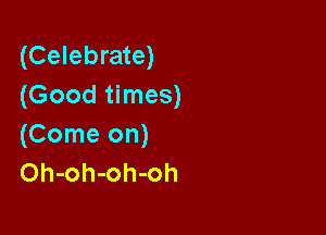 (Celebrate)
(Good times)

(Come on)
Oh-oh-oh-oh