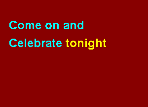 Come on and
Celebrate tonight