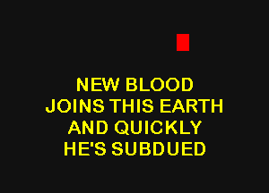 NEW BLOOD

JOINS THIS EARTH
AND QUICKLY
HE'S SUBDUED