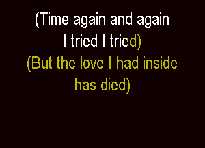 (Time again and again
ltnedltded)
(But the love I had inside

has died)