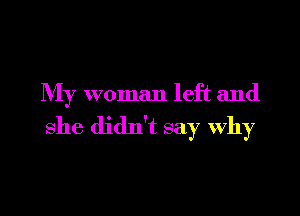 My woman left and

she didn't say Why