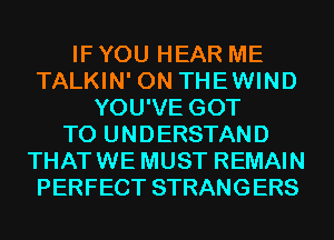 IF YOU HEAR ME
TALKIN' 0N THEWIND
YOU'VE GOT
TO UNDERSTAND
THATWE MUST REMAIN
PERFECT STRANGERS
