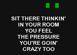 SIT THERE THINKIN'
INYOURROOM
YOU FEEL
THEPRESSURE

YOU'RE GOIN'
CRAZY TOO l