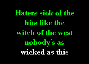 Haters sick of the
hits like the

Witch of the west

nobody's as

wicked as this I