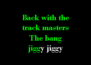 Back With the

track masters

The bang
iiggy iiggy