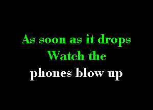 As soon as it drops
Watch the

phones blow up