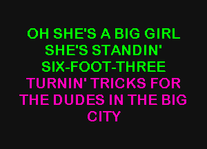 OH SHE'S A BIG GIRL
SHE'S STANDIN'
SIX-FOOT-THREE