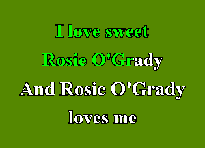 I love sweet
Rosie O'Grady

And Rosie O'Grady

loves me