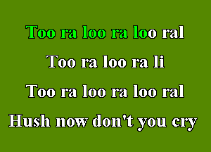 Too ra loo ra loo ral
Too ra loo ra li

Too ra loo ra loo ral

Hush now don't you cry