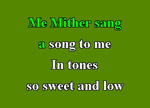Me Mither sang

a song to me

In tones

so sweet and low