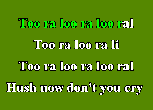 Too ra loo ra loo ral
Too ra loo ra li

Too ra loo ra loo ral

Hush now don't you cry