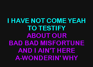 I HAVE NOT COME YEAH
TO TESTIFY