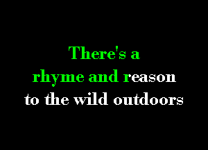 There's a

rhyme and reason
to the wild outdoors