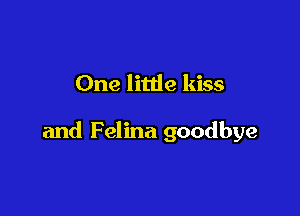 One litde kiss

and Felina goodbye