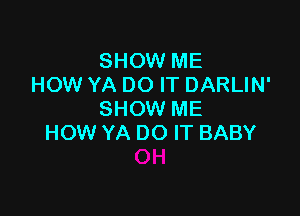 SHOW ME
HOW YA DO IT DARLIN'

SHOW ME
HOW YA DO IT BABY