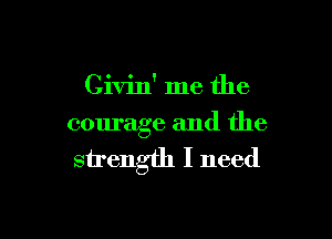 Civin' me the

courage and the
strength I need