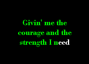 Civin' me the

courage and the
strength I need