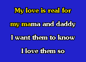 My love is real for
my mama and daddy
I want them to know

I love them so