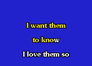 I want them

to know

I love 1hem so