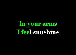 In your arms

I feel sunshine