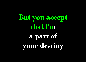 But you accept
that I'm
a part of

your destiny