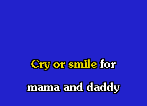 Cry or smile for

mama and daddy