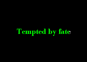 Tempted by fate