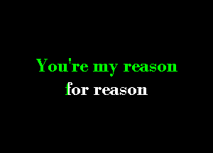 You're my reason

for reason