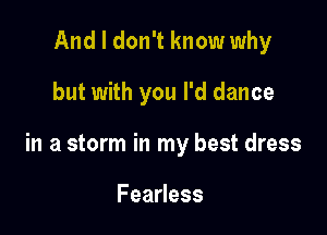 And I don't know why

but with you I'd dance

in a storm in my best dress

FeaHess