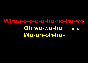 Whna-o-o-o-o-ho-ho-ho-wo
0h wo-wo-ho a a

Wo-oh-oh-ho-