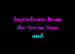 Ingredients from

the Seven Seas
and