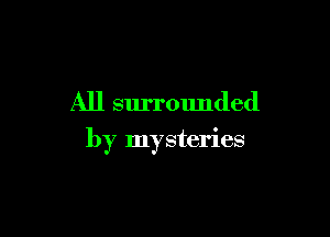 All surrounded

by mysteries