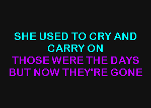 SHE USED TO CRY AND
CARRY ON