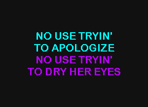 NO USETRYIN'
TO APOLOGIZE