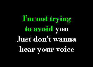 I'm not trying
to avoid you
Just don't wanna

hear your voice

g