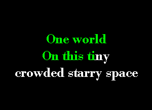 One world
On this tiny

crowded starry space