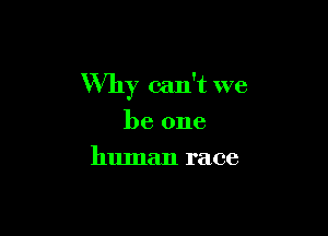 Why can't we

be one
human race