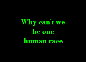 Why can't we

be one
human race