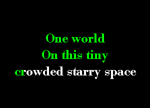 One world
On this tiny

crowded starry space