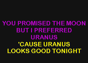 'CAUSE URANUS
LOOKS GOOD TONIGHT