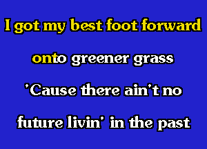 I got my best foot forward
onto greener grass
'Cause there ain't no

future livin' in the past