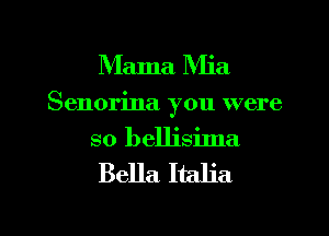 Mama Mia

Senorina you were

so bellisima
Bella Italia