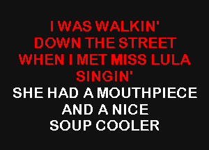 SHE HAD A MOUTHPIECE

AND A NICE
SOUP COOLER