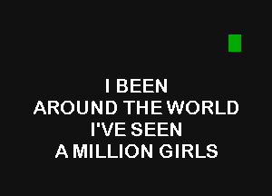 l BEEN

AROUND THEWORLD
I'VE SEEN
AMILLION GIRLS