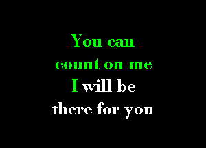You can
count on me

Iwill be

there for you