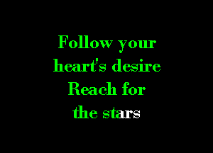 F ollow your
heart's desire

Reach for
the stars