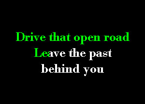 Drive that open road

Leave the past
behind you