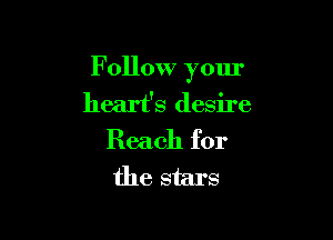 F ollow your
heart's desire

Reach for
the stars